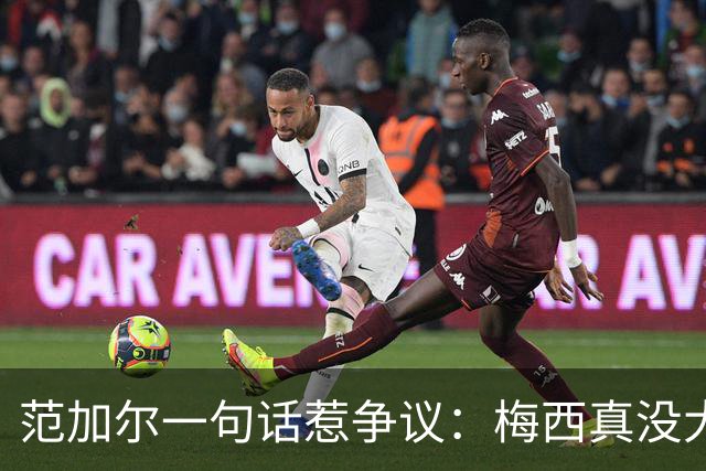范加尔一句话惹争议：梅西真没大家吹的那么神？最近体坛圈子里有件事挺热闹